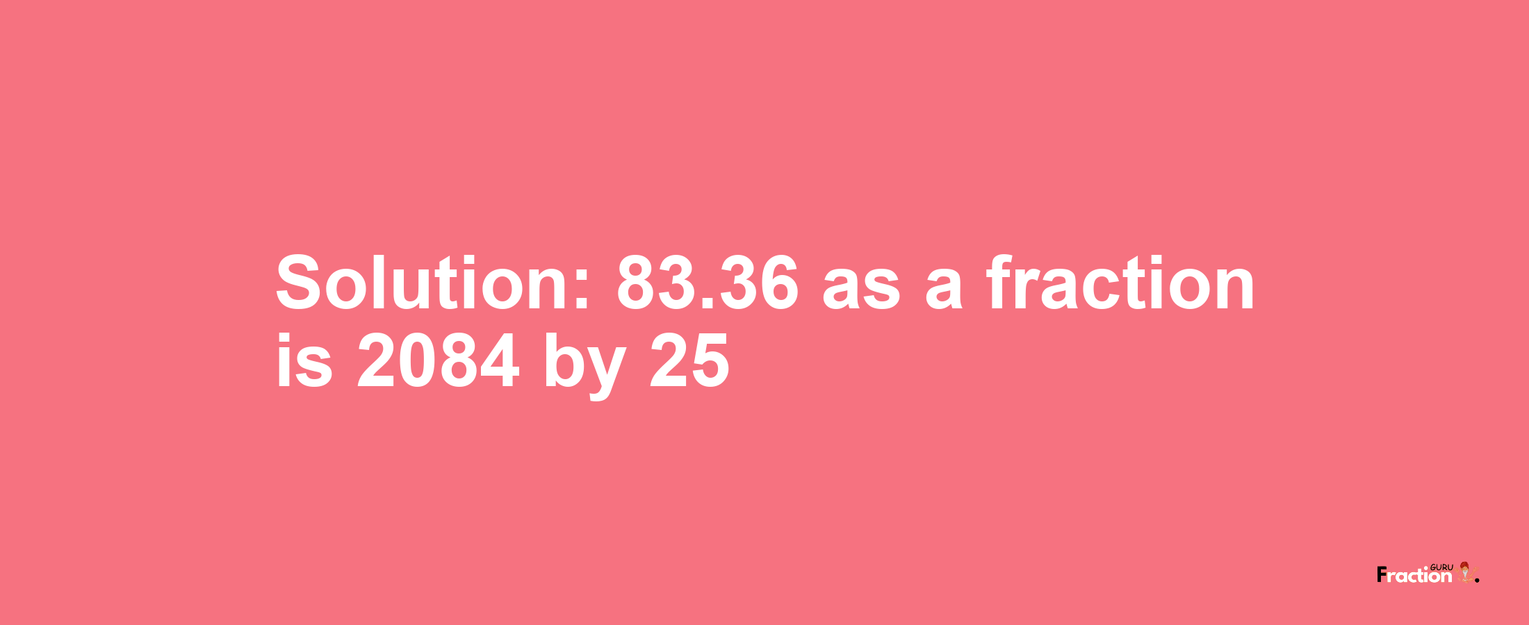 Solution:83.36 as a fraction is 2084/25